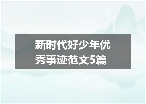 新时代好少年优秀事迹范文5篇