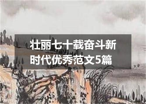 壮丽七十载奋斗新时代优秀范文5篇