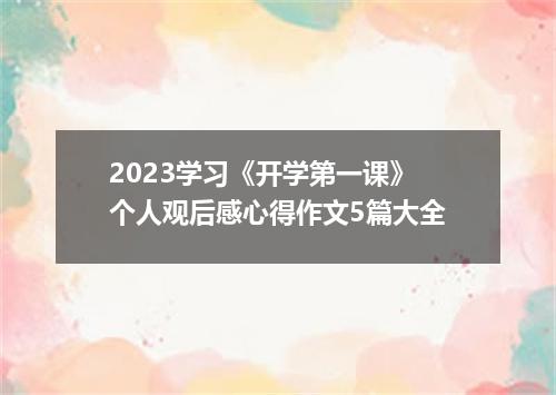 2023学习《开学第一课》个人观后感心得作文5篇大全