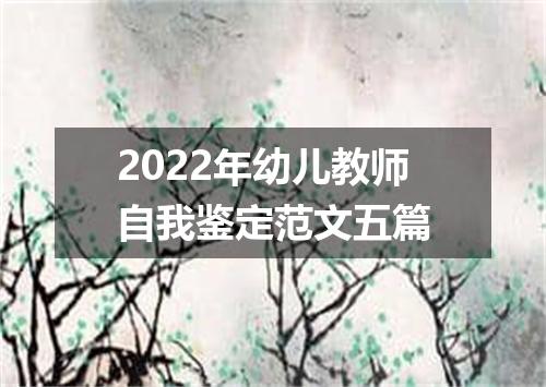 2022年幼儿教师自我鉴定范文五篇