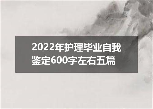 2022年护理毕业自我鉴定600字左右五篇