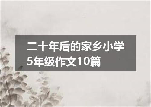 二十年后的家乡小学5年级作文10篇