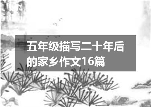 五年级描写二十年后的家乡作文16篇