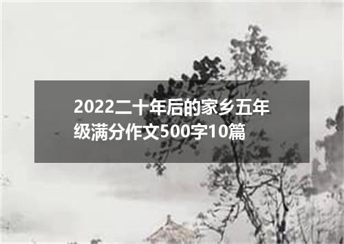 2022二十年后的家乡五年级满分作文500字10篇