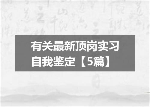 有关最新顶岗实习自我鉴定【5篇】