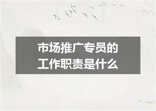 市场推广专员的工作职责是什么