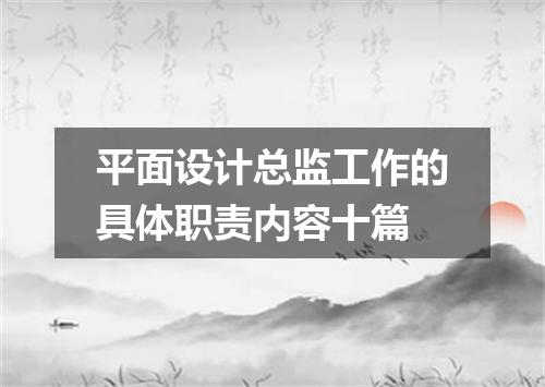 平面设计总监工作的具体职责内容十篇