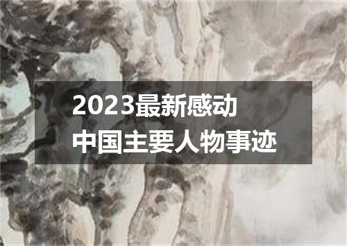2023最新感动中国主要人物事迹