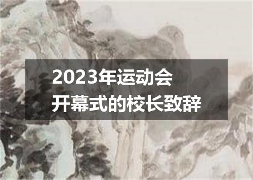2023年运动会开幕式的校长致辞