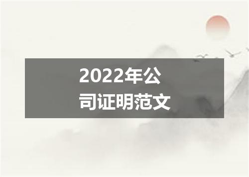 2022年公司证明范文