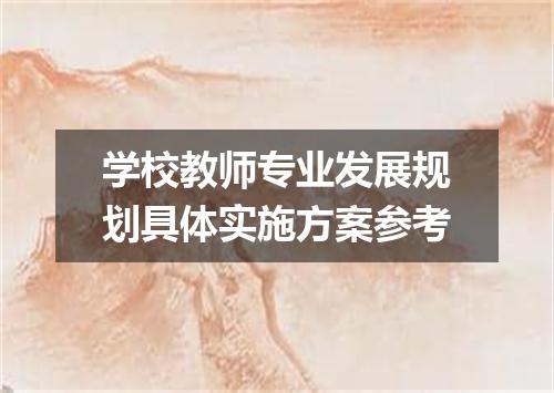 学校教师专业发展规划具体实施方案参考