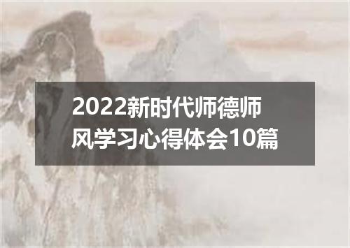 2022新时代师德师风学习心得体会10篇