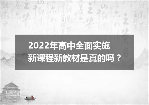2022年高中全面实施新课程新教材是真的吗？