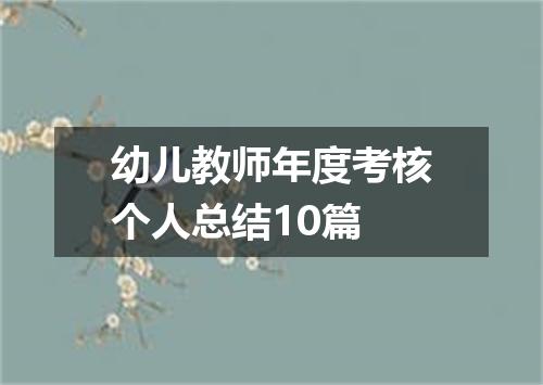 幼儿教师年度考核个人总结10篇