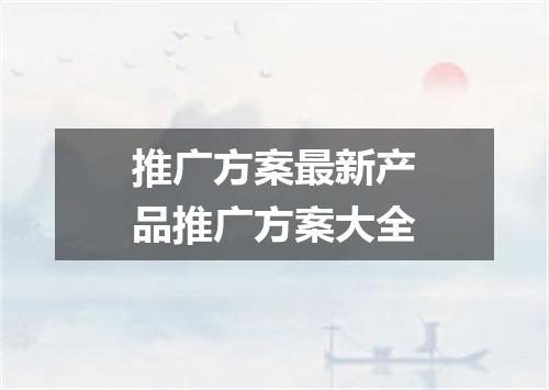 推广方案最新产品推广方案大全
