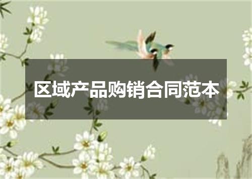 区域产品购销合同范本