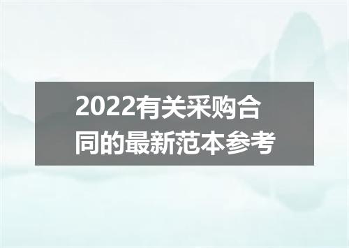 2022有关采购合同的最新范本参考