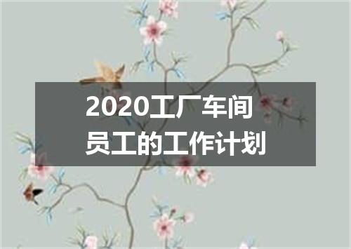 2020工厂车间员工的工作计划