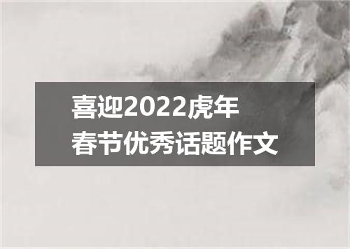 喜迎2022虎年春节优秀话题作文