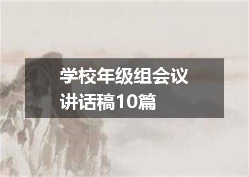 学校年级组会议讲话稿10篇