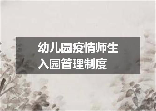 幼儿园疫情师生入园管理制度