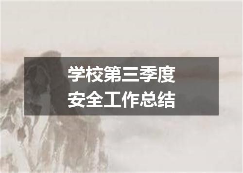 学校第三季度安全工作总结