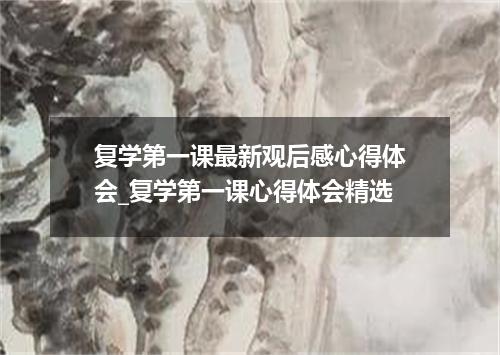 复学第一课最新观后感心得体会_复学第一课心得体会精选