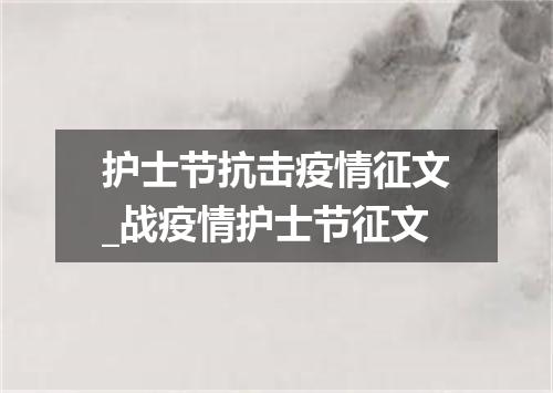 护士节抗击疫情征文_战疫情护士节征文