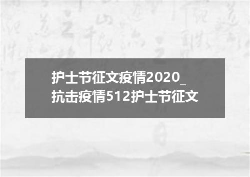 护士节征文疫情2020_抗击疫情512护士节征文