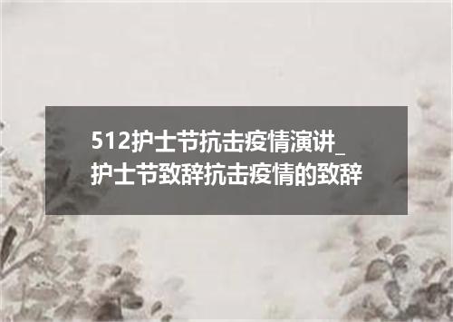 512护士节抗击疫情演讲_护士节致辞抗击疫情的致辞