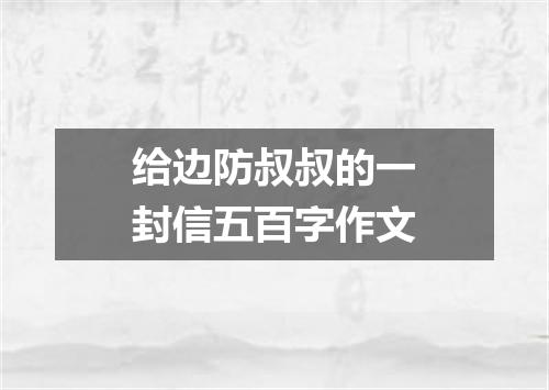 给边防叔叔的一封信五百字作文