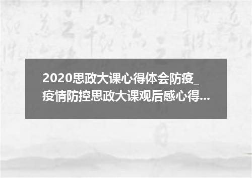 2020思政大课心得体会防疫_疫情防控思政大课观后感心得体会5篇
