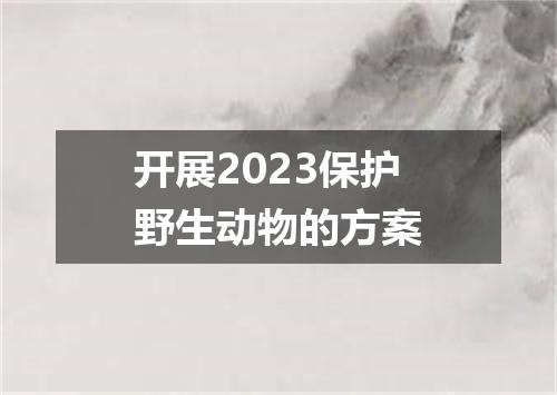 开展2023保护野生动物的方案