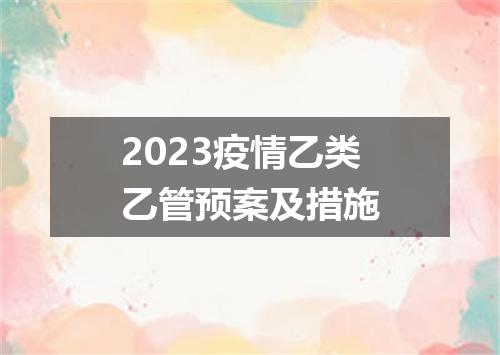 2023疫情乙类乙管预案及措施
