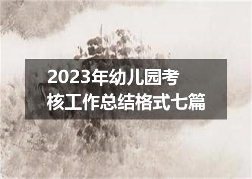 2023年幼儿园考核工作总结格式七篇