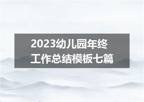 2023幼儿园年终工作总结模板七篇
