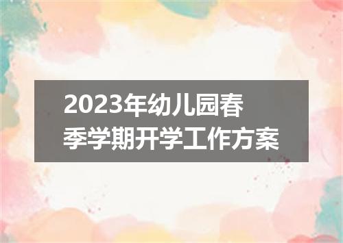 2023年幼儿园春季学期开学工作方案