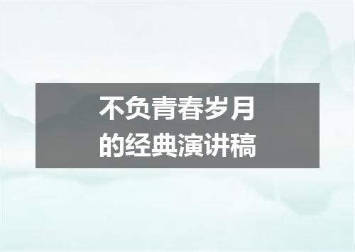 不负青春岁月的经典演讲稿