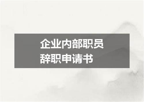 企业内部职员辞职申请书