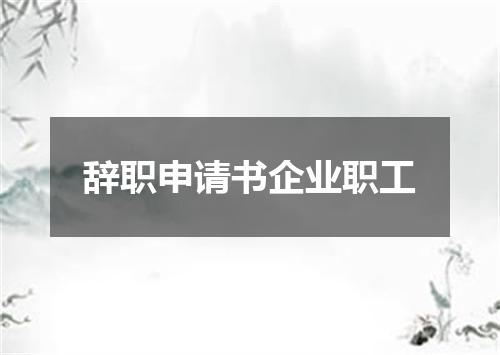 辞职申请书企业职工