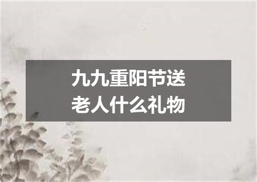 九九重阳节送老人什么礼物