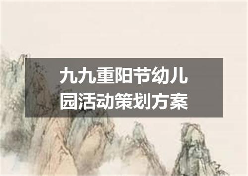 九九重阳节幼儿园活动策划方案