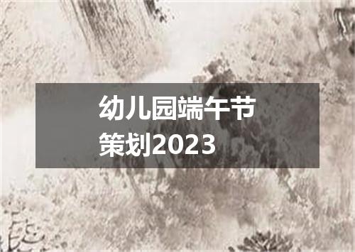 幼儿园端午节策划2023