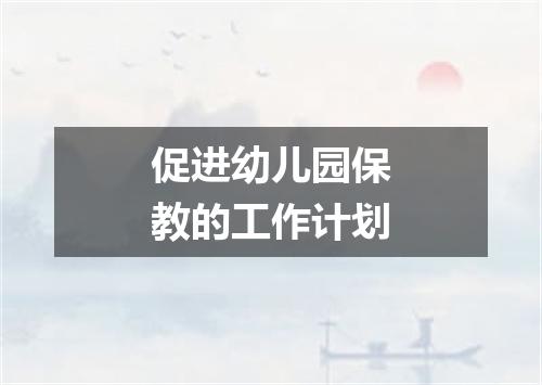 促进幼儿园保教的工作计划