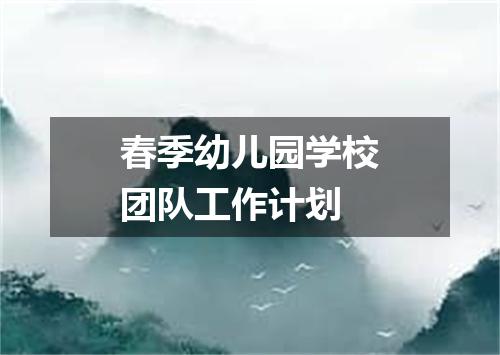 春季幼儿园学校团队工作计划