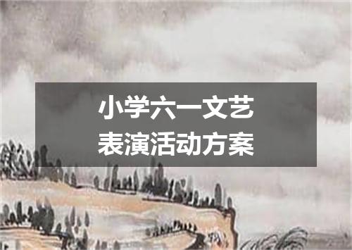 小学六一文艺表演活动方案