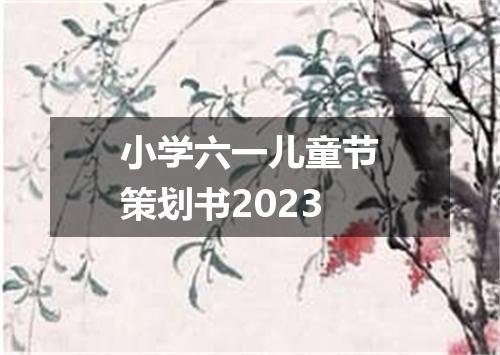 小学六一儿童节策划书2023