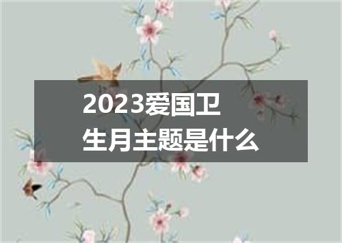 2023爱国卫生月主题是什么