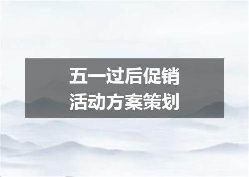 五一过后促销活动方案策划