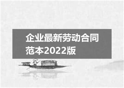 企业最新劳动合同范本2022版
